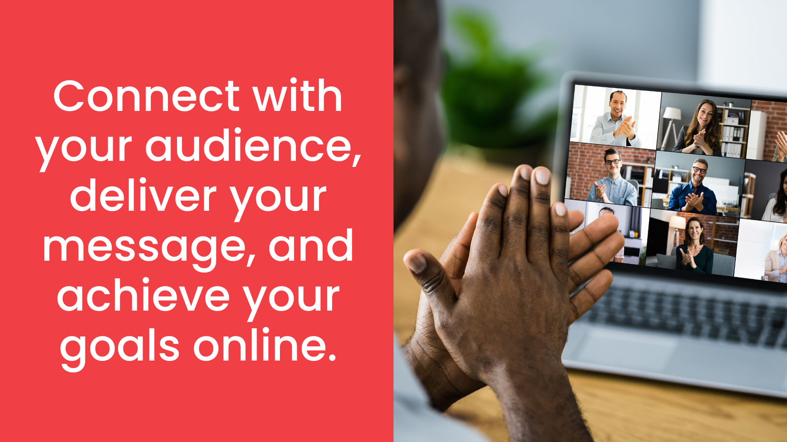 Connect with your audience, deliver your message, and achieve your goals online.